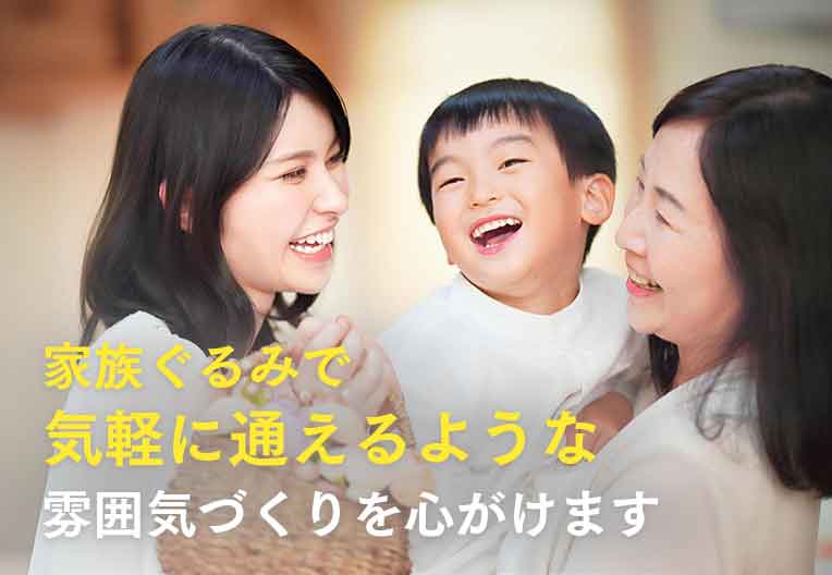 家族ぐるみで気軽に通えるような雰囲気づくりを心がけます