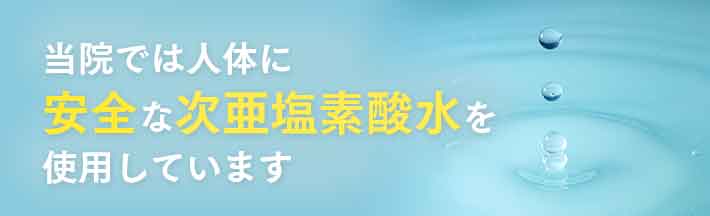 当院では人体に安全な次亜塩素酸水を使用しています