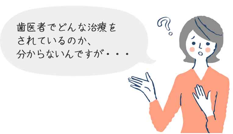 歯医者でどんな治療をされているのか、分からないんですが