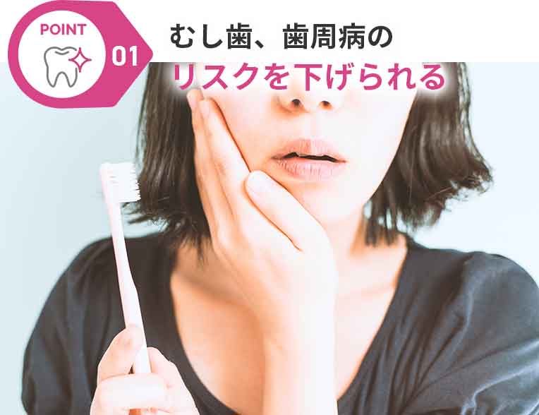 むし歯、歯周病のリスクを下げられる