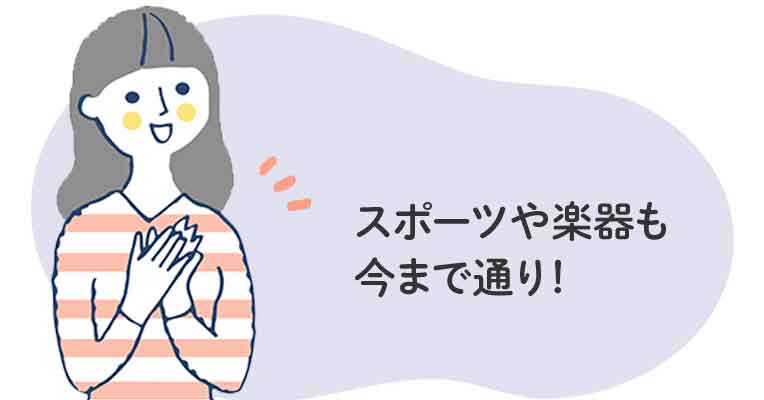 スポーツや楽器も今まで通り!