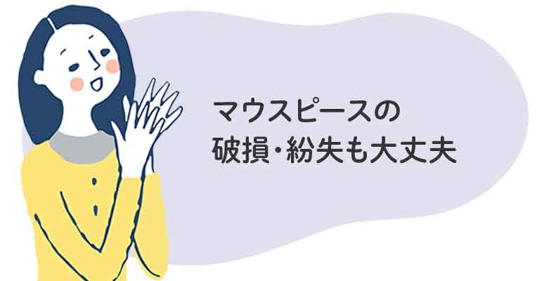 マウスピースの破損・紛失も大丈夫