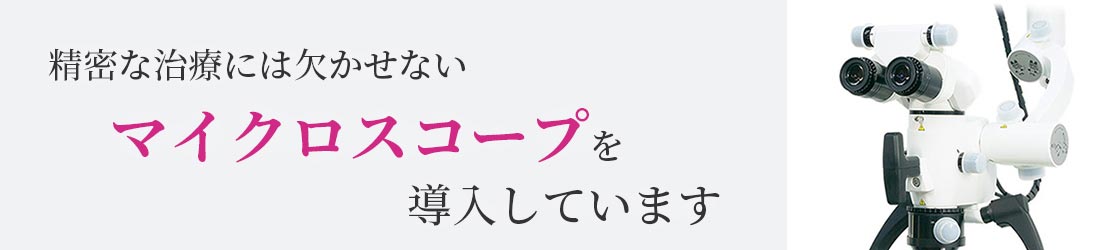 精密な治療には欠かせないマイクロスコープを導入しています